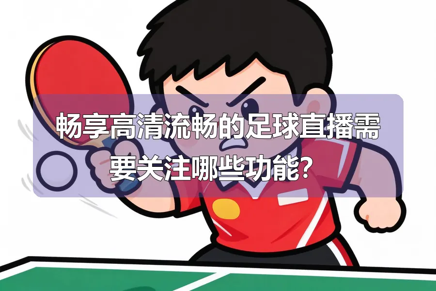 畅享高清流畅的足球直播需要关注哪些功能？